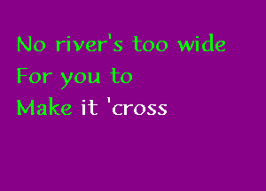 No river's too wide

For you to

Make it 'cross