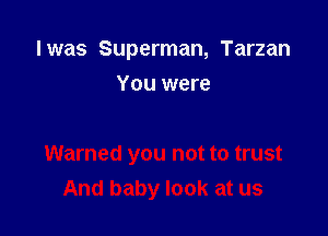 I was Superman, Tarzan

You were