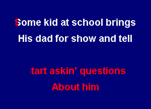 Some kid at school brings
His dad for show and tell
