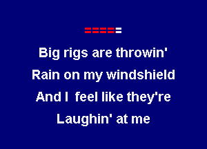 Big rigs are throwin'

Rain on my windshield
And I feel like they're
Laughin' at me