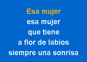 Esa mujer
esa mujer

que tiene
a flor de Iabios
siempre una sonrisa