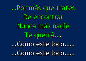 ..Por me'ns que trates
De encontrar
Nunca mas nadie

Te querra'a...
..Como este loco....
..Como este loco....