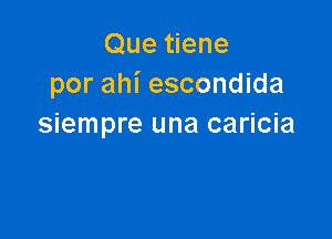 Que tiene
por ahI' escondida

siempre una caricia