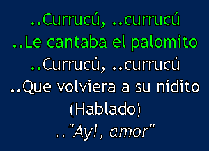 ..Currucu, ..currucu
..Le cantaba el palomito
..Currucu, ..currucu

..Que volviera a su nidito
(Hablado)
..,Ay' amor