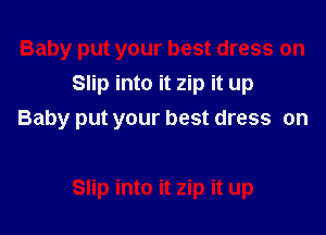 Slip into it zip it up

Baby put your best dress on