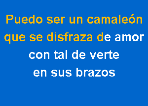 Puedo ser un camale6n
que se disfraza de amor

con tal de verte
en sus brazos