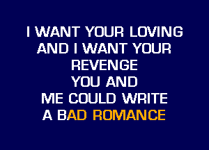 I WANT YOUR LOVING
AND I WANT YOUR
REVENGE
YOU AND
ME COULD WRITE
A BAD ROMANCE

g