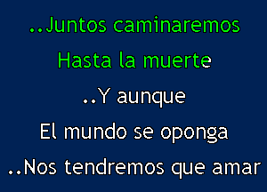 ..Juntos caminaremos
Hasta la muerte
..Y aunque

El mundo se oponga

..Nos tendremos que amar