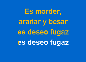 Es morder,
arafiar y besar

es deseo fugaz
es deseo fugaz