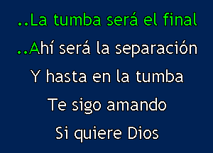 ..La tumba sere'l el final
..Ah1' sere'l la separacidn
Y hasta en la tumba
Te sigo amando

Si quiere D105