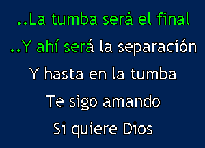 ..La tumba sere'l el final
..Y ah1' sere'l la separacidn
Y hasta en la tumba
Te sigo amando

Si quiere D105