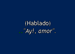 (Hablado)

..Ay!, amor.