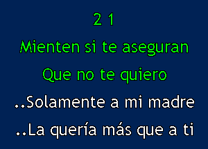 2 1
Mienten si te aseguran
Que no te quiero
..Solamente a mi madre

..La quen'a me'ls que a ti