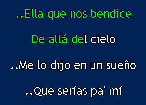 ..Ella que nos bendice
De alla del cielo

..Me lo dijo en un suefwo

..Que serias pa' mi