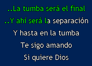 ..La tumba sere'l el final
..Y ah1' sere'l la separacidn
Y hasta en la tumba
Te sigo amando

Si quiere D105