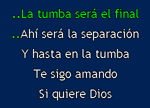 ..La tumba sere'l el final
..Ah1' sere'l la separacidn
Y hasta en la tumba
Te sigo amando

Si quiere D105