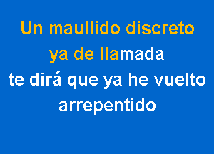 Un maullido discreto
ya de llamada

te dirai que ya he vuelto
arrepentido