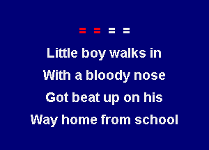 Little boy walks in

With a bloody nose
Got beat up on his
Way home from school