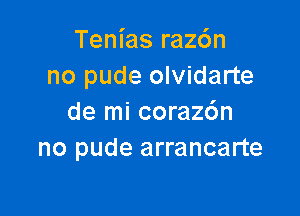 Tenias raz6n
no pude olvidarte

de mi corazc'm
no pude arrancarte