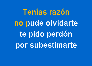 Tenias rachn
no pude olvidarte

te pido perd6n
por subestimarte