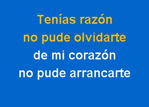 Tenias raz6n
no pude olvidarte

de mi corazc'm
no pude arrancarte