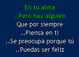 En tu alma
..Pero hay alguien
Que por siempre

..Piensa en ti
..Se preocupa porque t0
..Puedas ser feliz