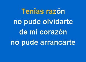 Tenias raz6n
no pude olvidarte

de mi corazc'm
no pude arrancarte