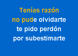 Tenias rachn
no pude olvidarte

te pido perd6n
por subestimarte