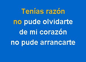 Tenias raz6n
no pude olvidarte

de mi corazc'm
no pude arrancarte