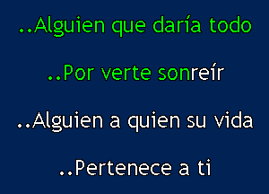 ..Alguien que daria todo

..Por verte sonreir
..Alguien a quien su Vida

..Pertenece a ti