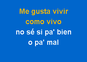 Me gusta vivir
como vivo

no 56. si pa' bien
0 pa' mal