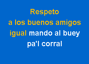 Respeto
a los buenos amigos

igual mando al buey
pa'l corral