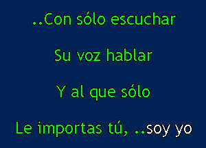 ..Con sdlo escuchar
Su v02 hablar

Y al que sdlo

Le importas t0, ..soy yo