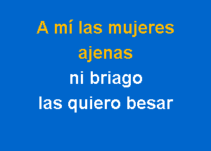 A mi Ias mujeres
ajenas

ninago
Ias quiero besar