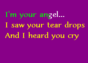 I'm your angel...
I saw your tear drops

And I heard you cry