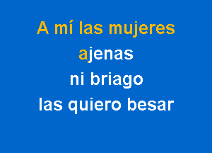 A mi Ias mujeres
ajenas

ninago
Ias quiero besar