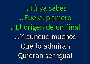 ..Tu ya sabes
..Fue el primero
..El origen de un final

..Y aunque muchos
Que lo admiran
Quieran ser igual