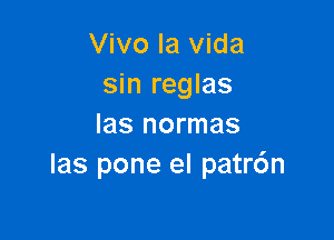 Vivo la Vida
sin reglas

Ias normas
Ias pone el patr6n