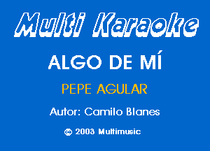 Mam mmm

ALGO DE Mi

PE PE AGULAR

Autorz Comilo Blones

2003 Multimusic