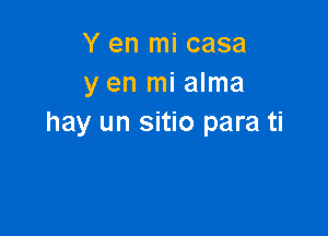 Y en mi casa
y en mi alma

hay un sitio para ti