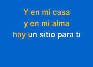 Y en mi casa
y en mi alma

hay un sitio para ti