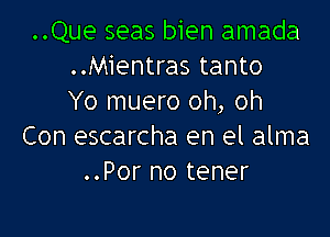 ..Que seas bien amada
..Mientras tanto
Yo muero oh, oh

Con escarcha en el alma
..Por no tener