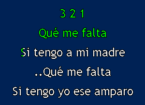 3 2 1
Qw me falta

Si tengo a mi madre

Qw' me falta

Si tengo yo ese amparo