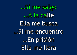 ..Si me salgo
..A la calle
Ella me busca

..Si me encuentro
..En prisi6n
Ella me llora