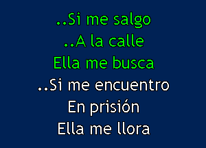 ..Si me salgo
..A la calle
Ella me busca

..Si me encuentro
En prisic'm
Ella me llora