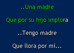 ..Una madre
Que por su hijo implora

..Tengo madre

Que llora por mi...