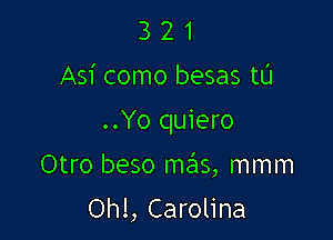 3 2 1
Asi como besas t0
..Yo quiero

Otro beso mrhs, mmm

Ohl, Carolina