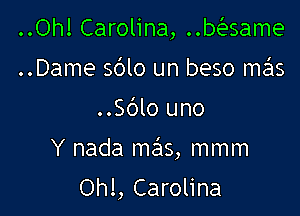 ..Oh! Carolina, ..basame
..Dame sblo un beso mas

..Sblo uno

Y nada szIS, mmm

Ohl, Carolina