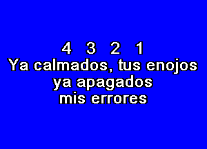 4 3 2 1
Ya calmados, tus enojos

ya apagados
mls errores