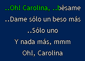 ..Oh! Carolina, ..basame
..Dame sblo un beso mas

..Sblo uno

Y nada szIS, mmm

Ohl, Carolina